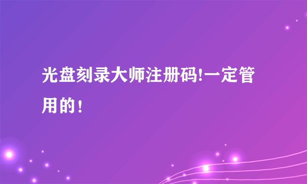 光盘刻录大师注册码!一定管用的！