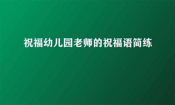祝福幼儿园老师的祝福语简练