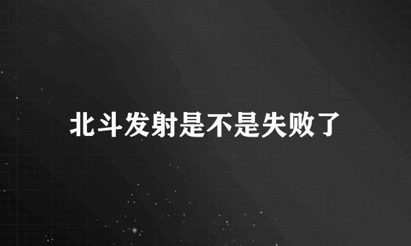 北斗发射是不是失败了