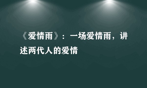 《爱情雨》：一场爱情雨，讲述两代人的爱情