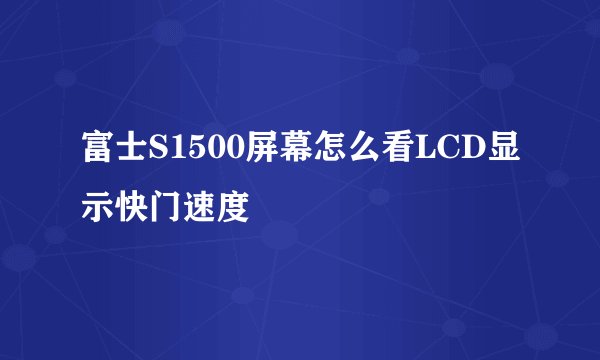 富士S1500屏幕怎么看LCD显示快门速度