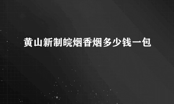 黄山新制皖烟香烟多少钱一包