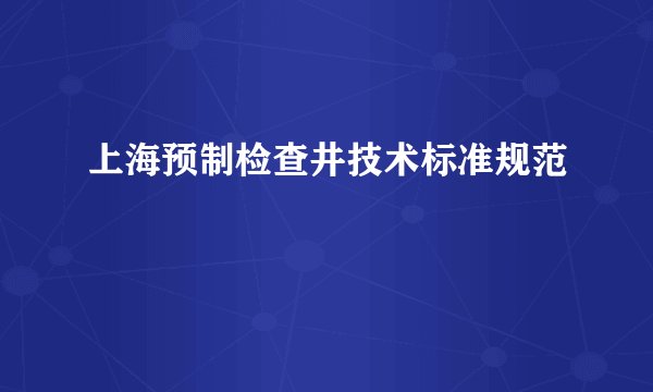 上海预制检查井技术标准规范