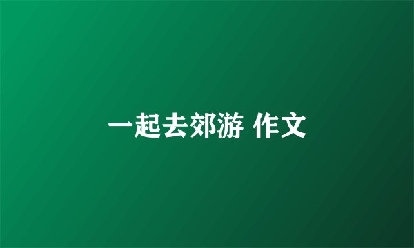 一起去郊游 作文