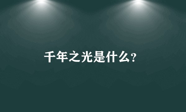 千年之光是什么？