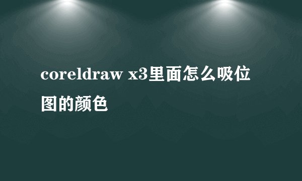 coreldraw x3里面怎么吸位图的颜色