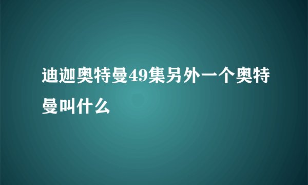 迪迦奥特曼49集另外一个奥特曼叫什么
