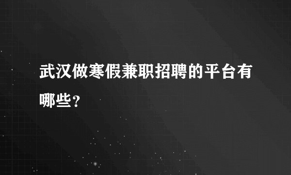 武汉做寒假兼职招聘的平台有哪些?