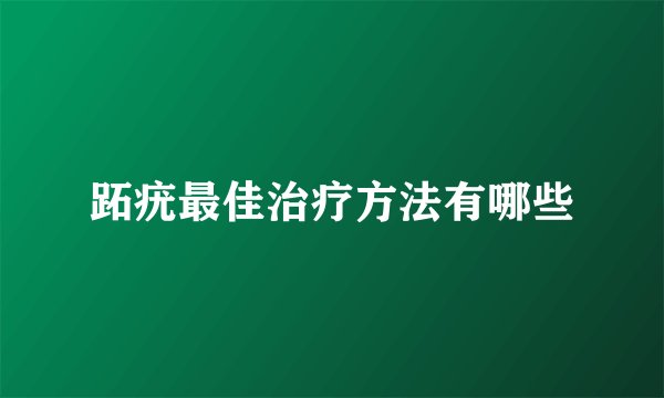 跖疣最佳治疗方法有哪些