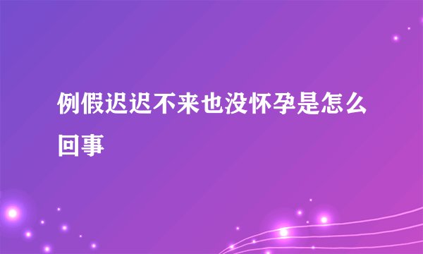 例假迟迟不来也没怀孕是怎么回事