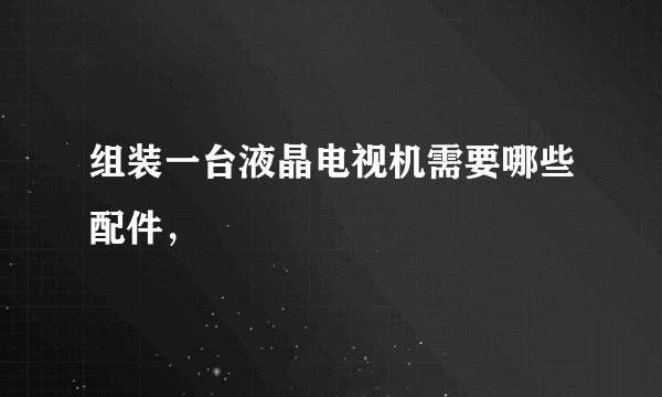 组装一台液晶电视机需要哪些配件，
