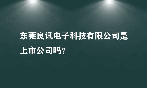 东莞良讯电子科技有限公司是上市公司吗？