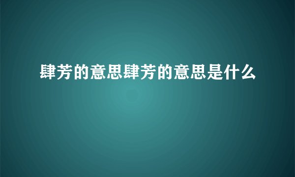 肆芳的意思肆芳的意思是什么