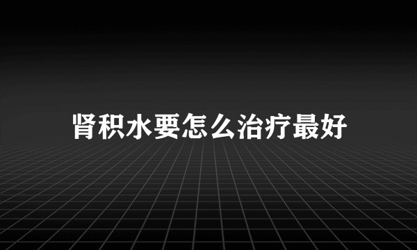 肾积水要怎么治疗最好