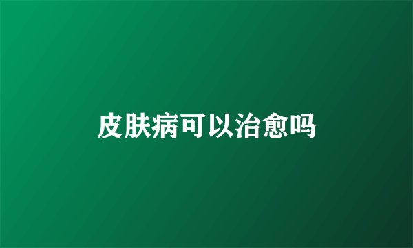 皮肤病可以治愈吗