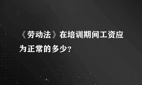 《劳动法》在培训期间工资应为正常的多少？
