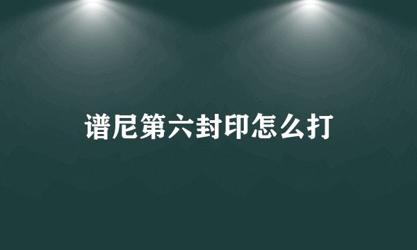 谱尼第六封印怎么打