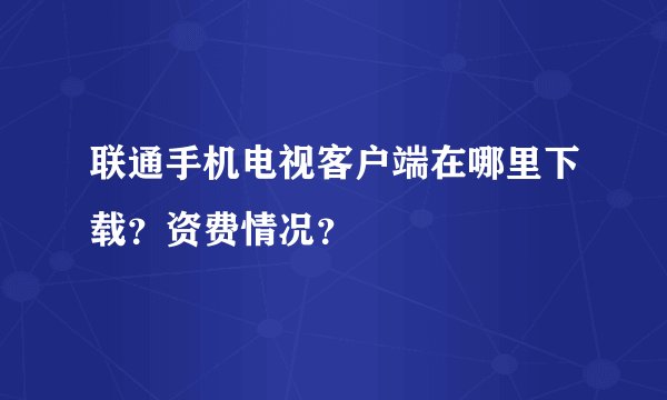 联通手机电视客户端在哪里下载?资费情况?