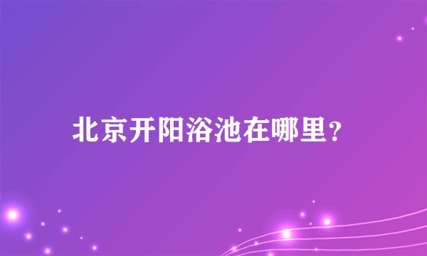 北京开阳浴池在哪里?
