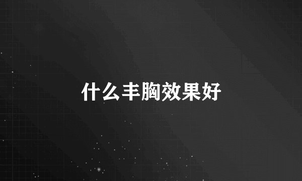 什么丰胸效果好