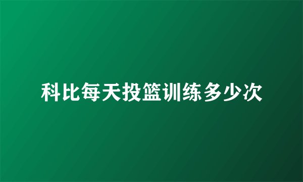 科比每天投篮训练多少次