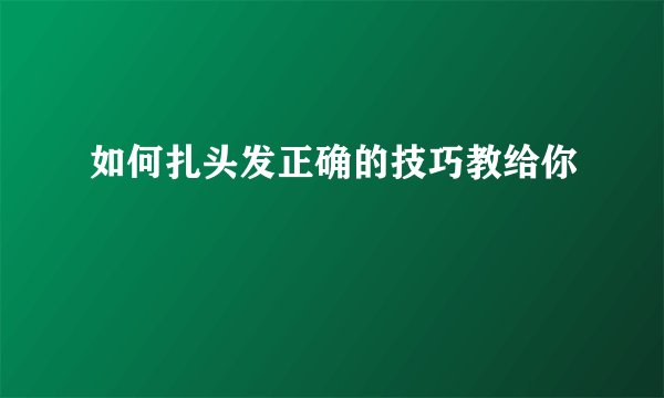 如何扎头发正确的技巧教给你