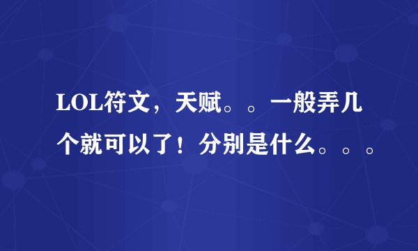 LOL符文,天赋。。一般弄几个就可以了!分别是什么。。。