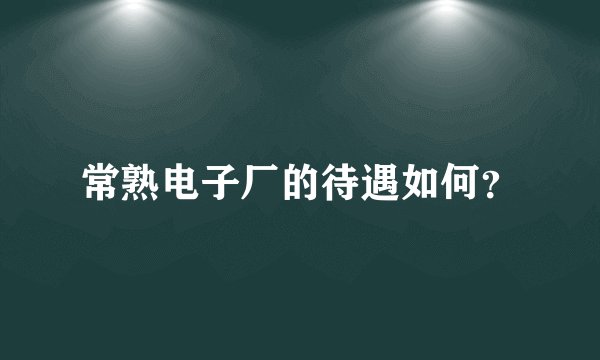 常熟电子厂的待遇如何?