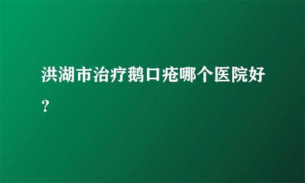 洪湖市治疗鹅口疮哪个医院好？