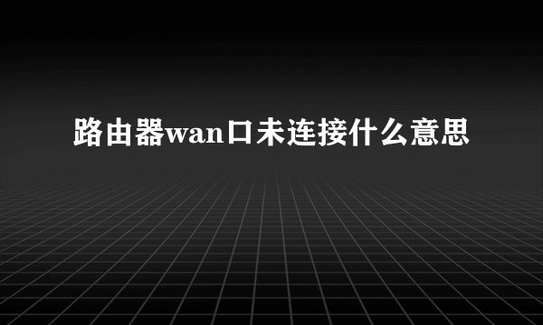 路由器wan口未连接什么意思