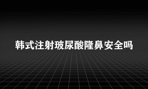 韩式注射玻尿酸隆鼻安全吗