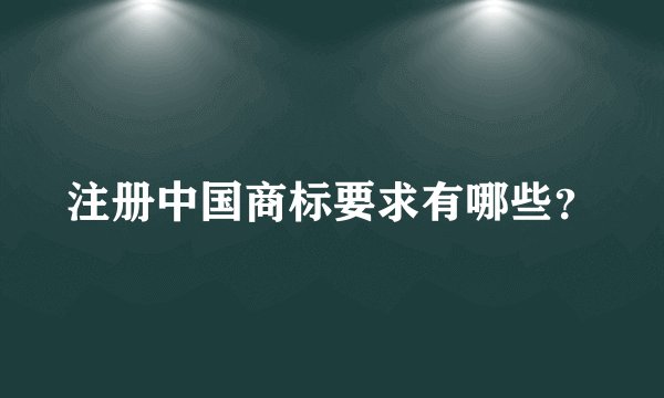注册中国商标要求有哪些？