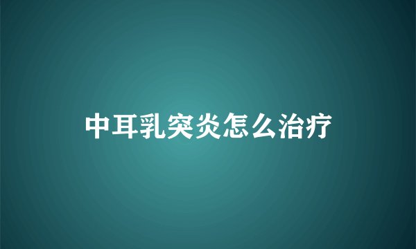 中耳乳突炎怎么治疗