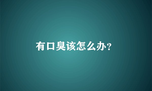 有口臭该怎么办？
