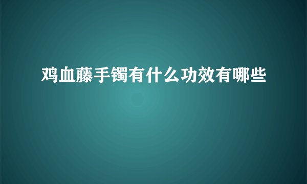 鸡血藤手镯有什么功效有哪些