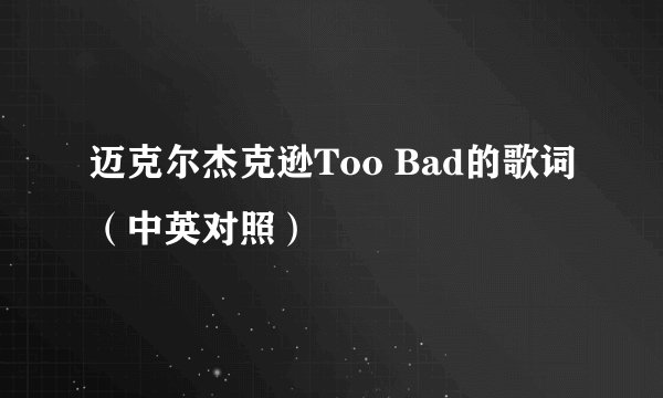 迈克尔杰克逊Too Bad的歌词（中英对照）