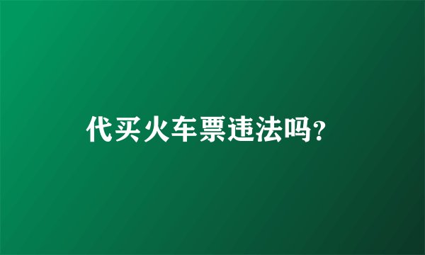 代买火车票违法吗？