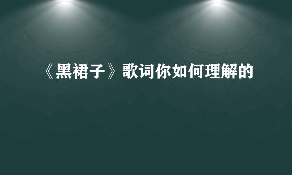《黑裙子》歌词你如何理解的