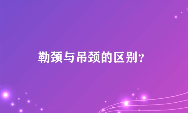 勒颈与吊颈的区别？