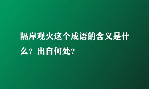 隔岸观火这个成语的含义是什么？出自何处？