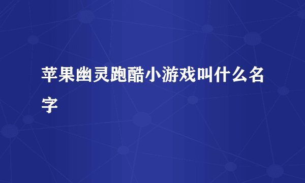 苹果幽灵跑酷小游戏叫什么名字
