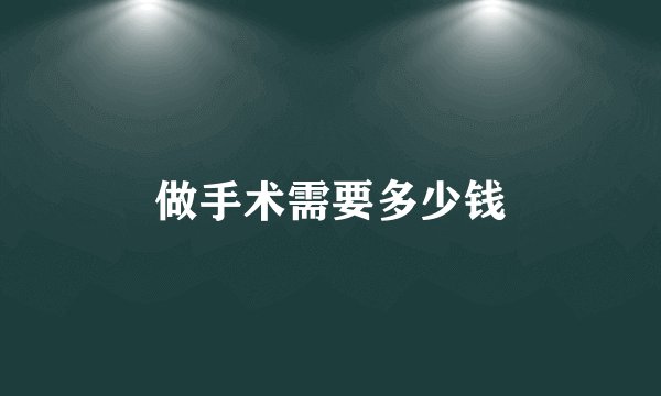 做手术需要多少钱