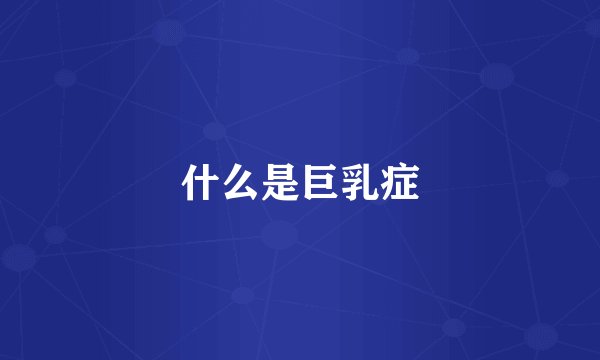 什么是巨乳症