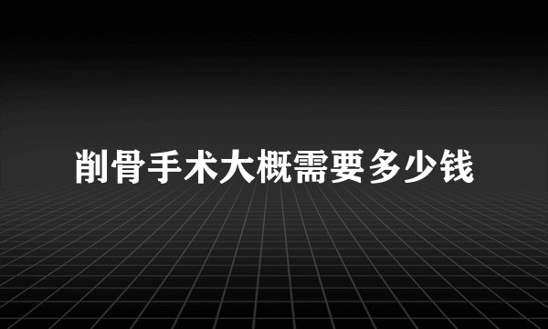 削骨手术大概需要多少钱