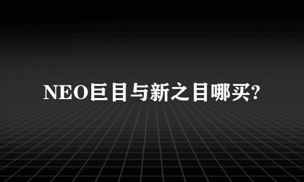 NEO巨目与新之目哪买?