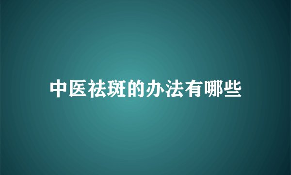 中医祛斑的办法有哪些