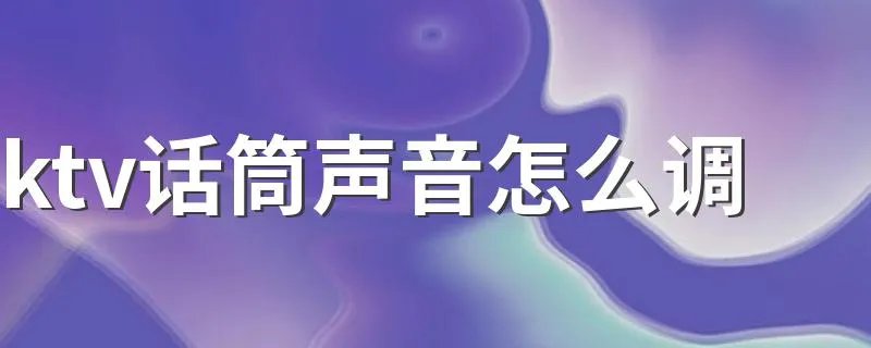 ktv话筒声音怎么调 几个方法提高ktv话筒音质