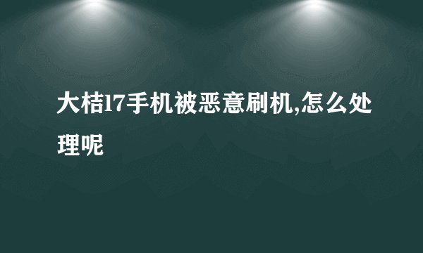 大桔l7手机被恶意刷机,怎么处理呢