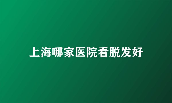 上海哪家医院看脱发好