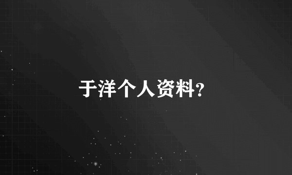 于洋个人资料？
